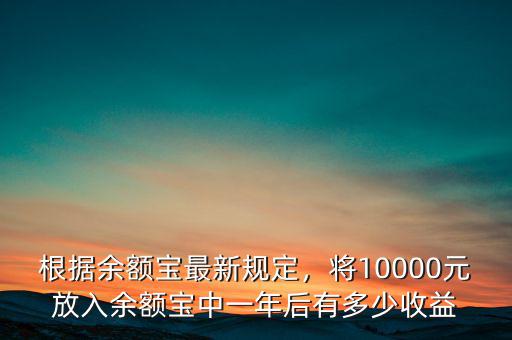 根據(jù)余額寶最新規(guī)定，將10000元放入余額寶中一年后有多少收益