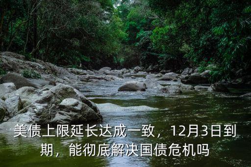 美債上限延長(zhǎng)達(dá)成一致，12月3日到期，能徹底解決國(guó)債危機(jī)嗎
