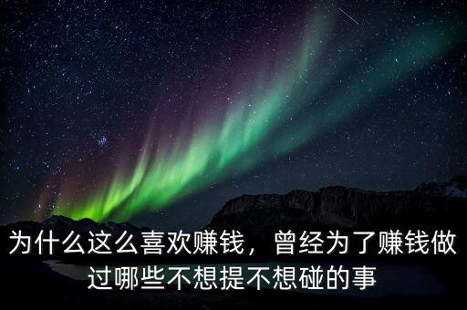 為什么這么喜歡賺錢，曾經(jīng)為了賺錢做過哪些不想提不想碰的事