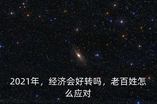 2021年，經(jīng)濟(jì)會好轉(zhuǎn)嗎，老百姓怎么應(yīng)對
