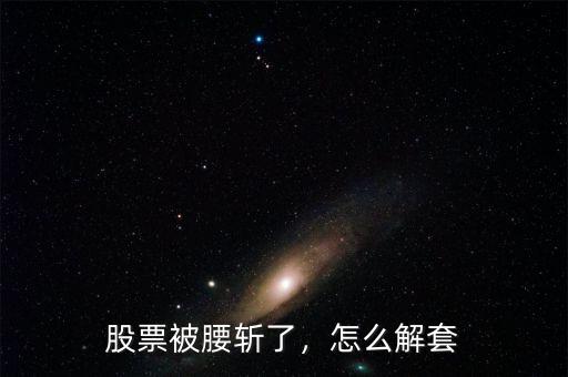 股票被腰斬了，怎么解套