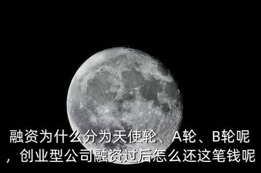 融資為什么分為天使輪、A輪、B輪呢，創(chuàng)業(yè)型公司融資過后怎么還這筆錢呢