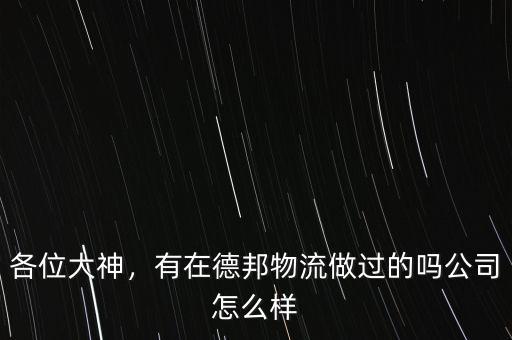 各位大神，有在德邦物流做過的嗎公司怎么樣