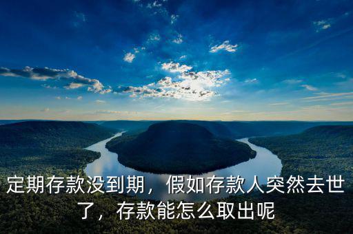 定期存款沒(méi)到期，假如存款人突然去世了，存款能怎么取出呢