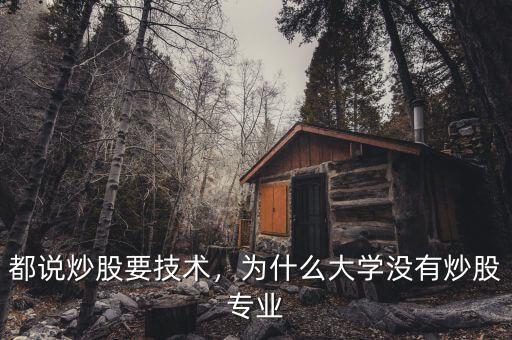 都說(shuō)炒股要技術(shù)，為什么大學(xué)沒有炒股專業(yè)