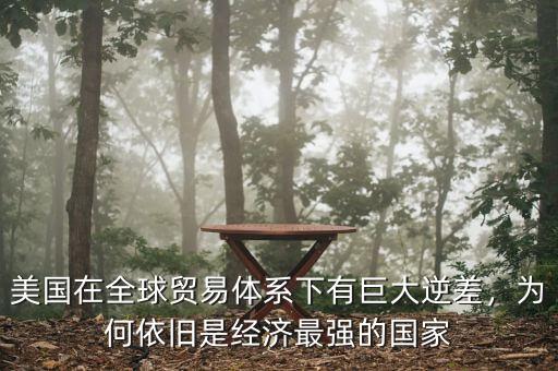 美國在全球貿(mào)易體系下有巨大逆差，為何依舊是經(jīng)濟(jì)最強(qiáng)的國家