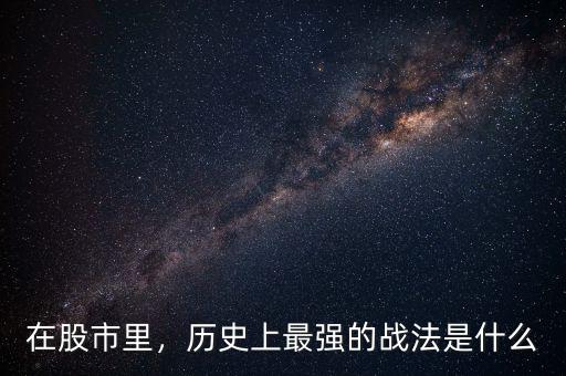 在股市里，歷史上最強(qiáng)的戰(zhàn)法是什么