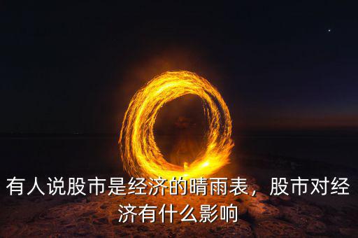 有人說(shuō)股市是經(jīng)濟(jì)的晴雨表，股市對(duì)經(jīng)濟(jì)有什么影響