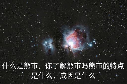 什么是熊市，你了解熊市嗎熊市的特點(diǎn)是什么，成因是什么