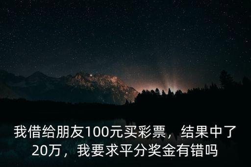 我借給朋友100元買彩票，結(jié)果中了20萬，我要求平分獎金有錯嗎