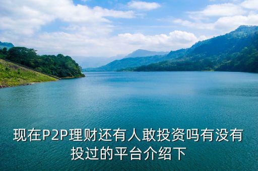 現(xiàn)在P2P理財(cái)還有人敢投資嗎有沒有投過的平臺(tái)介紹下