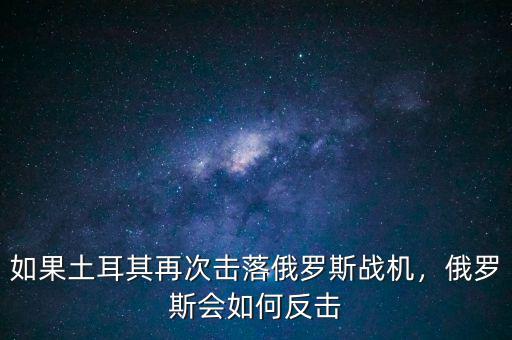 如果土耳其再次擊落俄羅斯戰(zhàn)機，俄羅斯會如何反擊