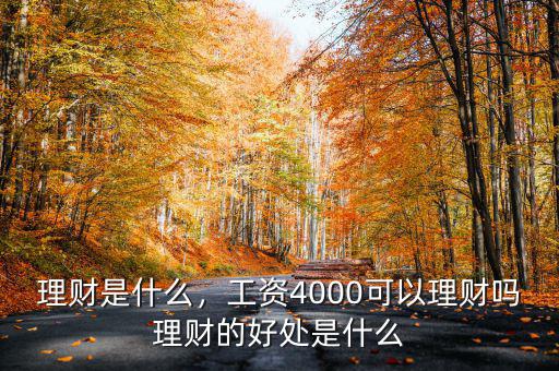 理財(cái)是什么，工資4000可以理財(cái)嗎理財(cái)?shù)暮锰幨鞘裁? class=