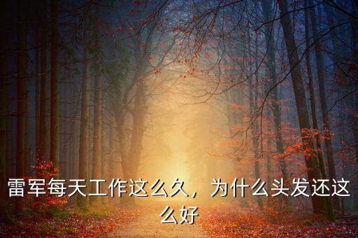 雷軍每天工作這么久，為什么頭發(fā)還這么好