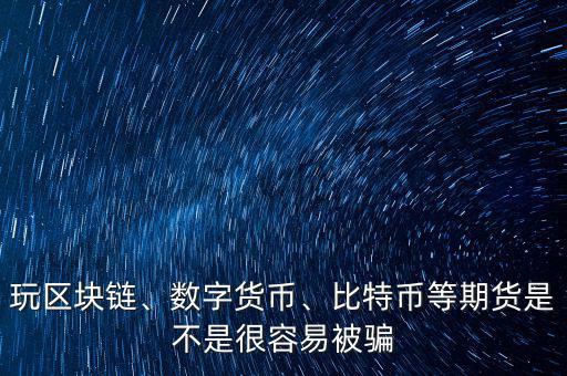 玩區(qū)塊鏈、數(shù)字貨幣、比特幣等期貨是不是很容易被騙