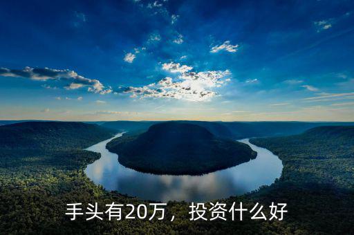 手頭有20萬，投資什么好