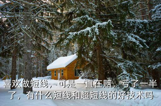 喜歡做短線，可是一直在賠，虧了一半了，有什么短線和超短線的好技術(shù)嗎
