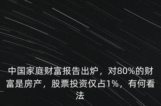 中國(guó)家庭財(cái)富報(bào)告出爐，對(duì)80%的財(cái)富是房產(chǎn)，股票投資僅占1%，有何看法