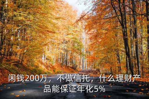 閑錢200萬，不做信托，什么理財(cái)產(chǎn)品能保證年化5%