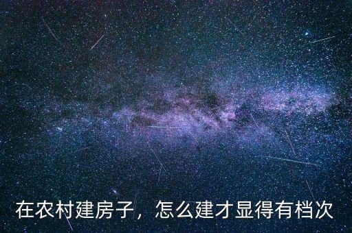 在農(nóng)村建房子，怎么建才顯得有檔次