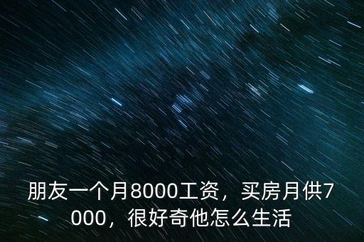 朋友一個(gè)月8000工資，買房月供7000，很好奇他怎么生活
