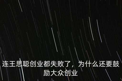 連王思聰創(chuàng)業(yè)都失敗了，為什么還要鼓勵大眾創(chuàng)業(yè)