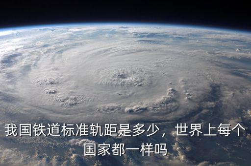 我國鐵道標(biāo)準(zhǔn)軌距是多少，世界上每個(gè)國家都一樣嗎