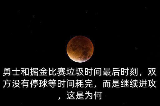 勇士和掘金比賽垃圾時(shí)間最后時(shí)刻，雙方?jīng)]有停球等時(shí)間耗完，而是繼續(xù)進(jìn)攻，這是為何