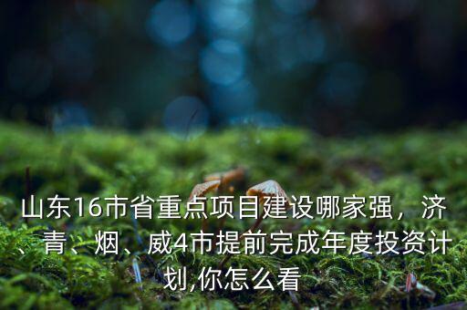 山東16市省重點(diǎn)項(xiàng)目建設(shè)哪家強(qiáng)，濟(jì)、青、煙、威4市提前完成年度投資計(jì)劃,你怎么看