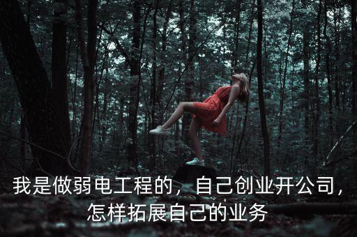 我是做弱電工程的，自己創(chuàng)業(yè)開公司，怎樣拓展自己的業(yè)務