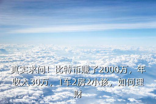 真實(shí)求問(wèn)！比特幣賺了2000萬(wàn)，年收入30萬(wàn)，1車(chē)2房2小孩，如何理財(cái)