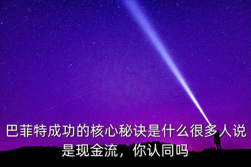 巴菲特成功的核心秘訣是什么很多人說是現(xiàn)金流，你認(rèn)同嗎
