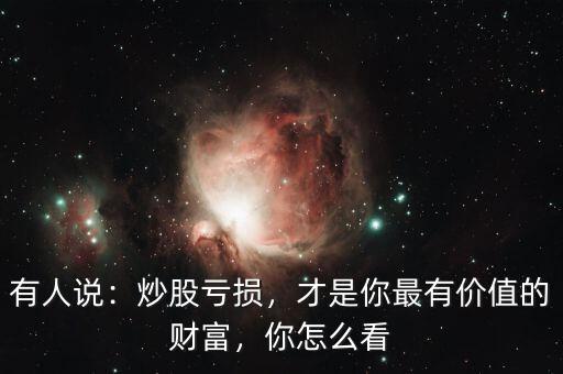 有人說：炒股虧損，才是你最有價值的財富，你怎么看