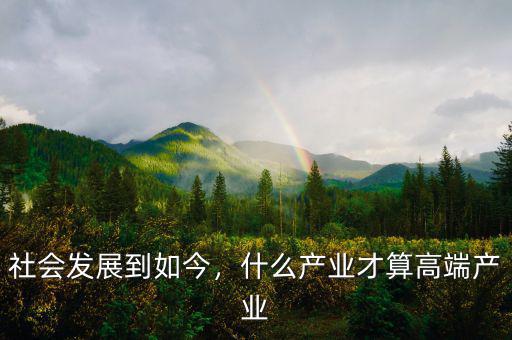 社會發(fā)展到如今，什么產(chǎn)業(yè)才算高端產(chǎn)業(yè)