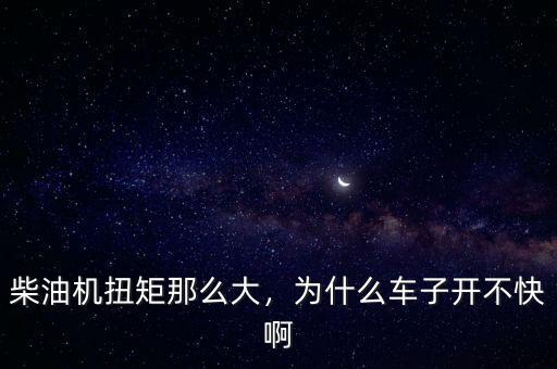 柴油機(jī)扭矩那么大，為什么車子開不快啊
