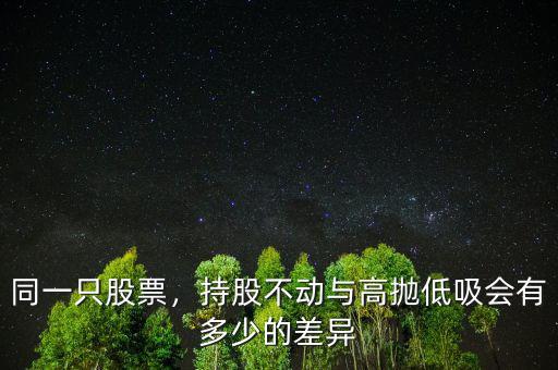 同一只股票，持股不動(dòng)與高拋低吸會(huì)有多少的差異