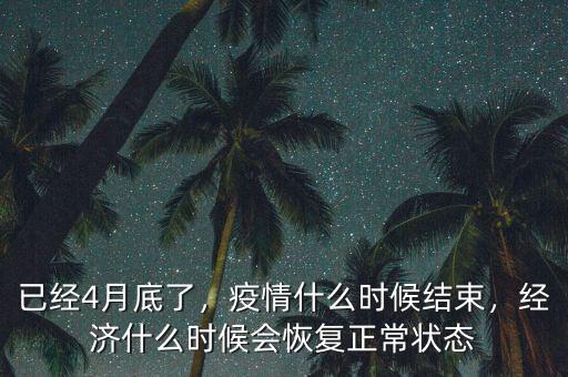 已經(jīng)4月底了，疫情什么時候結(jié)束，經(jīng)濟(jì)什么時候會恢復(fù)正常狀態(tài)