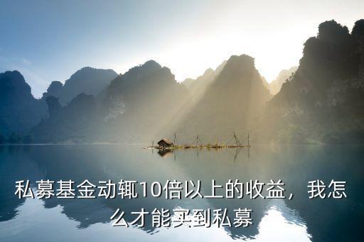 私募基金動(dòng)輒10倍以上的收益，我怎么才能買到私募