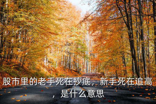 股市里的老手死在抄底，新手死在追高，是什么意思