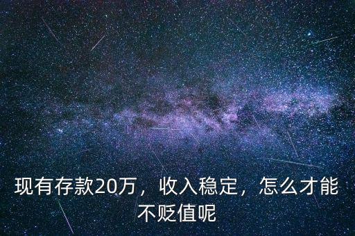 現(xiàn)有存款20萬，收入穩(wěn)定，怎么才能不貶值呢