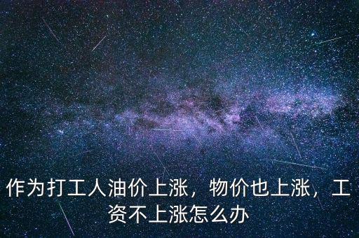 作為打工人油價(jià)上漲，物價(jià)也上漲，工資不上漲怎么辦