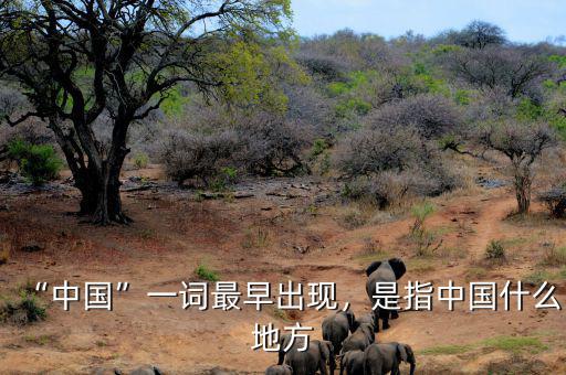 “中國”一詞最早出現(xiàn)，是指中國什么地方