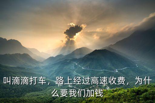 叫滴滴打車，路上經(jīng)過高速收費，為什么要我們加錢