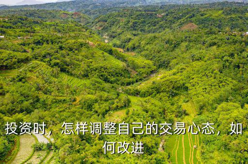投資時，怎樣調(diào)整自己的交易心態(tài)，如何改進