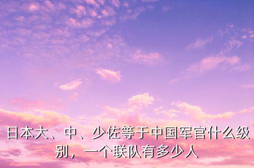 日本大、中、少佐等于中國(guó)軍官什么級(jí)別，一個(gè)聯(lián)隊(duì)有多少人