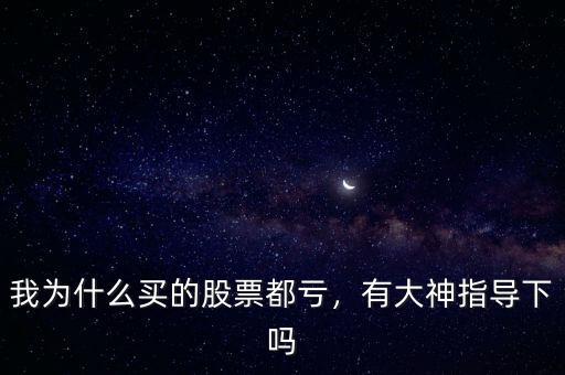 我為什么買的股票都虧，有大神指導(dǎo)下嗎