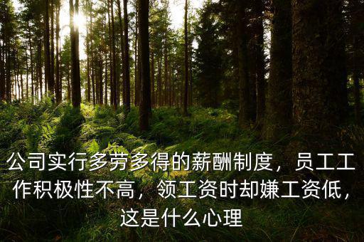 公司實(shí)行多勞多得的薪酬制度，員工工作積極性不高，領(lǐng)工資時(shí)卻嫌工資低，這是什么心理