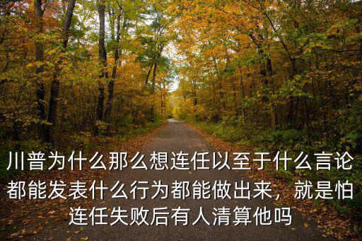 川普為什么那么想連任以至于什么言論都能發(fā)表什么行為都能做出來(lái)，就是怕連任失敗后有人清算他嗎