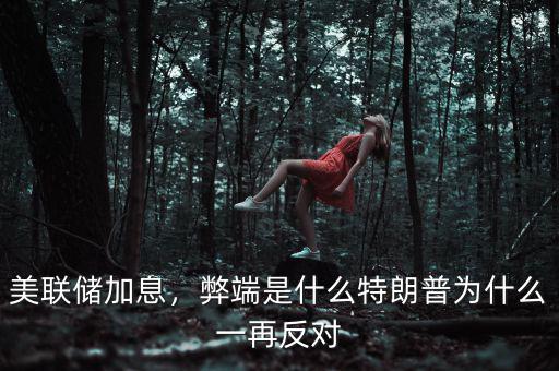 美聯(lián)儲加息，弊端是什么特朗普為什么一再反對