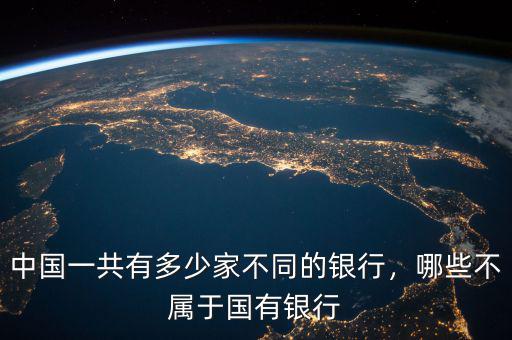 中國(guó)一共有多少家不同的銀行，哪些不屬于國(guó)有銀行